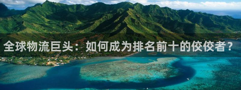 ,优游国际推广链接是多少：全球物流巨头：如何成为排名前十的佼