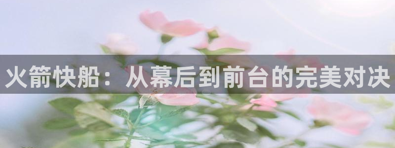 蜘蛛直播体育可可直播：火箭快船：从幕后到前台的完美对决