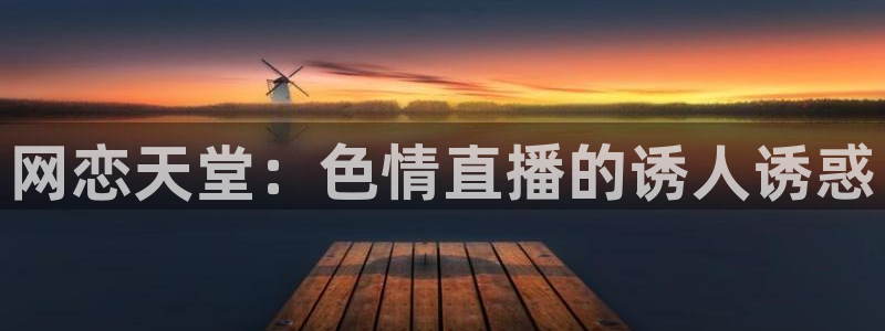 蜘蛛直播nba在线观看：网恋天堂：色情直播的诱人诱惑